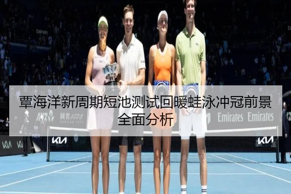 覃海洋新周期短池测试回暖蛙泳冲冠前景全面分析